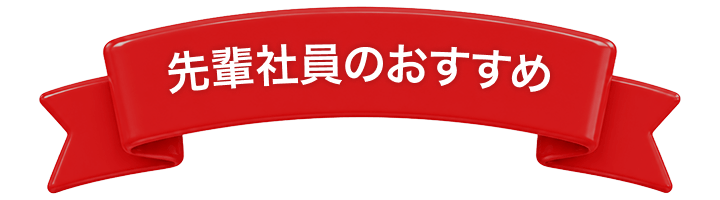 先輩社員のおすすめ